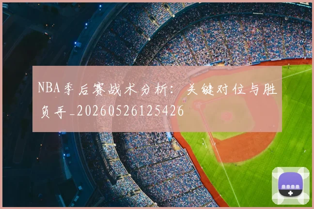 NBA季后赛战术分析：关键对位与胜负手_20260526125426