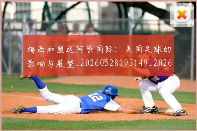 梅西加盟迈阿密国际：美国足球的影响与展望_20260528193149_20260609220935
