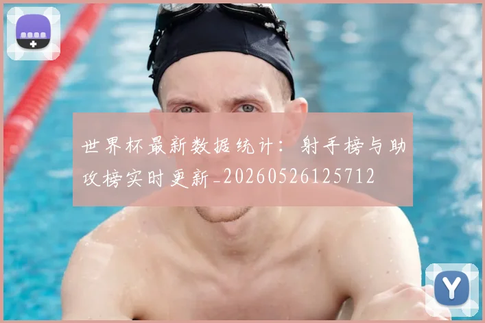 世界杯最新数据统计：射手榜与助攻榜实时更新_20260526125712