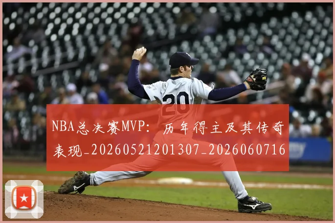 NBA总决赛MVP:历年得主及其传奇表现_20260521201307_20260607160259
