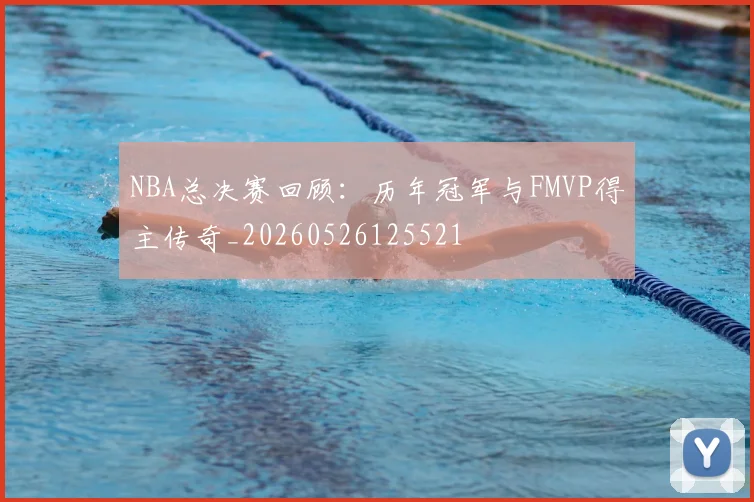NBA总决赛回顾:历年冠军与FMVP得主传奇_20260526125521