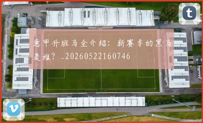 意甲升班马全介绍：新赛季的黑马是谁？_20260522160746