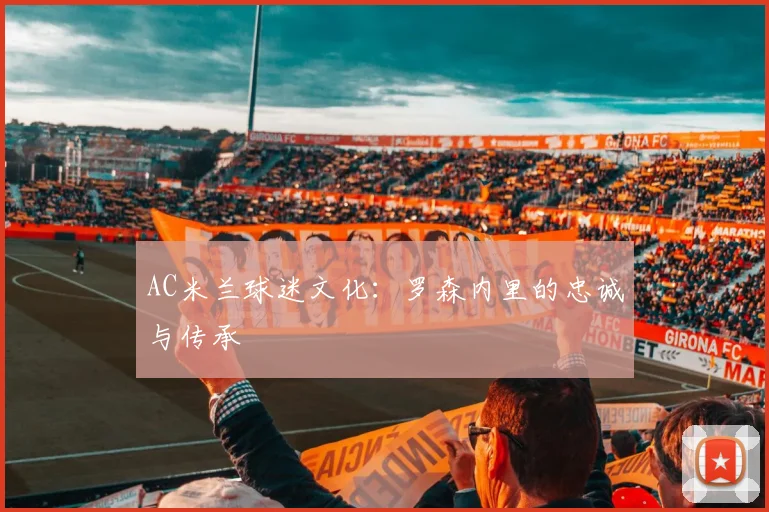 AC米兰球迷文化：罗森内里的忠诚与传承