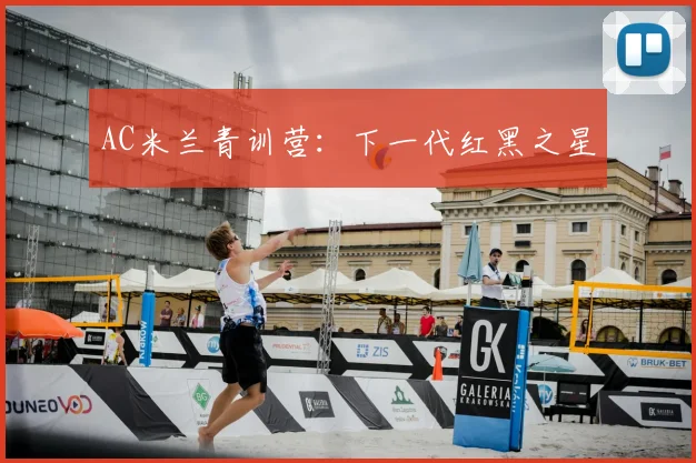 AC米兰青训营:下一代红黑之星