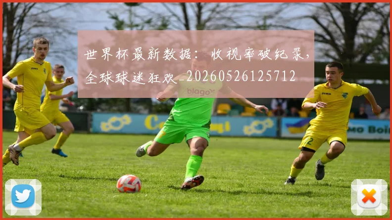 世界杯最新数据：收视率破纪录，全球球迷狂欢_20260526125712