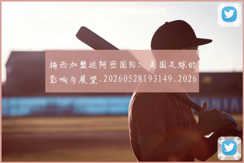 梅西加盟迈阿密国际：美国足球的影响与展望_20260528193149_20260609220935