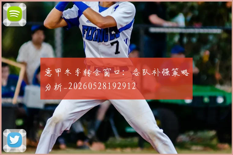 意甲冬季转会窗口：各队补强策略分析_20260528192912