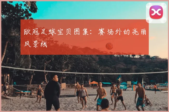 欧冠足球宝贝图集：赛场外的亮丽风景线