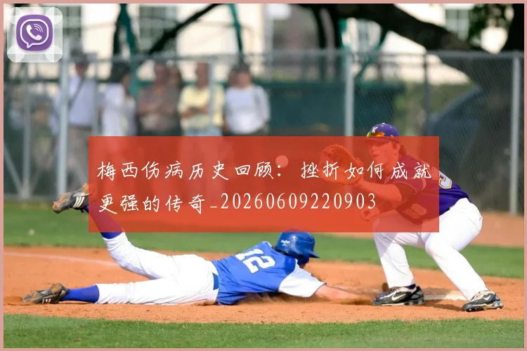 梅西伤病历史回顾：挫折如何成就更强的传奇_20260609220903