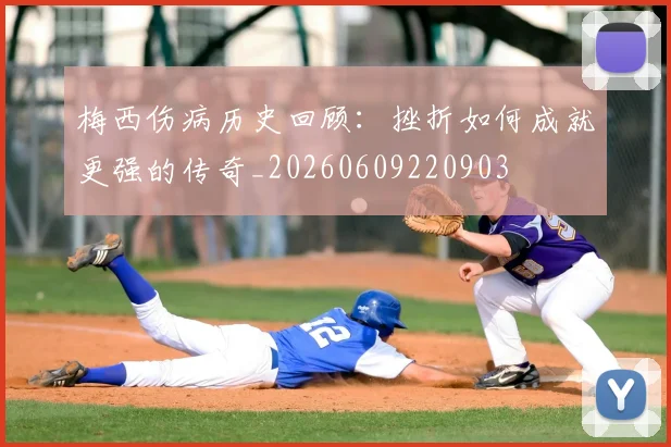 梅西伤病历史回顾：挫折如何成就更强的传奇_20260609220903