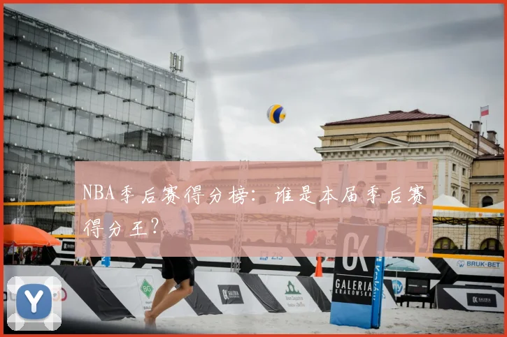 NBA季后赛得分榜：谁是本届季后赛得分王？