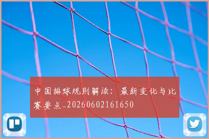 中国排球规则解读：最新变化与比赛要点_20260602161650